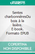 Sentes charbonnièresDu bois à la lisière. E-book. Formato EPUB ebook di Philippe Lenoir