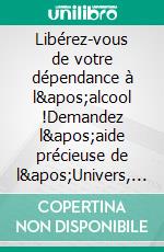 Libérez-vous de votre dépendance à l&apos;alcool !Demandez l&apos;aide précieuse de l&apos;Univers, allié à l&apos;autosuggestion, et restez définitivement sobre !. E-book. Formato EPUB ebook