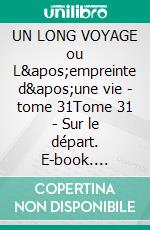 UN LONG VOYAGE ou L&apos;empreinte d&apos;une vie - tome 31Tome 31 - Sur le départ. E-book. Formato EPUB ebook