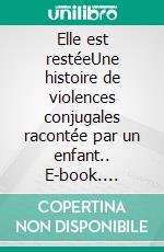 Elle est restéeUne histoire de violences conjugales racontée par un enfant.. E-book. Formato EPUB ebook di Gicky Barumbi