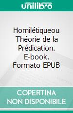 Homilétiqueou Théorie de la Prédication. E-book. Formato EPUB ebook