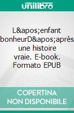 L&apos;enfant bonheurD&apos;après une histoire vraie. E-book. Formato EPUB