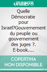 Quelle Démocratie pour Israël?Gouvernement du peuple ou gouvernement des juges ?. E-book. Formato EPUB ebook di Pierre Lurçat