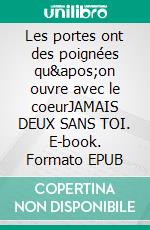 Les portes ont des poignées qu&apos;on ouvre avec le coeurJAMAIS DEUX SANS TOI. E-book. Formato EPUB ebook