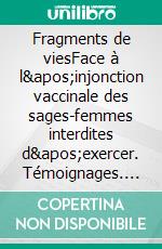 Fragments de viesFace à l&apos;injonction vaccinale des sages-femmes interdites d&apos;exercer. Témoignages. E-book. Formato EPUB