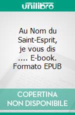 Au Nom du Saint-Esprit, je vous dis .... E-book. Formato EPUB