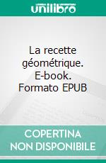 La recette géométrique. E-book. Formato EPUB ebook