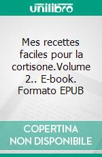 Mes recettes faciles pour la cortisone.Volume 2.. E-book. Formato EPUB ebook di Cédric Menard