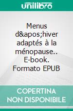 Menus d&apos;hiver adaptés à la ménopause.. E-book. Formato EPUB ebook