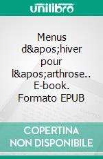 Menus d&apos;hiver pour l&apos;arthrose.. E-book. Formato EPUB ebook