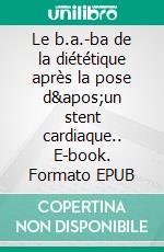 Le b.a.-ba de la diététique après la pose d'un stent cardiaque.. E-book. Formato EPUB ebook di Cédric Menard