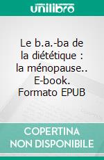 Le b.a.-ba de la diététique : la ménopause.. E-book. Formato EPUB ebook di Cédric Menard