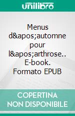 Menus d'automne pour l'arthrose.. E-book. Formato EPUB ebook di Cédric Menard