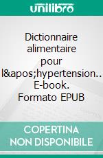 Dictionnaire alimentaire pour l&apos;hypertension.. E-book. Formato EPUB ebook