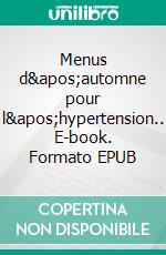 Menus d&apos;automne pour l&apos;hypertension.. E-book. Formato EPUB ebook