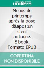 Menus de printemps après la pose d&apos;un stent cardiaque.. E-book. Formato EPUB ebook