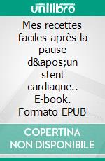 Mes recettes faciles après la pause d'un stent cardiaque.. E-book. Formato EPUB ebook di Cédric Menard