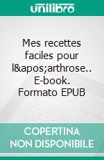 Mes recettes faciles pour l'arthrose.. E-book. Formato EPUB ebook di Cédric Menard