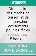 Dictionnaire des modes de cuisson et de conservation des aliments pour les règles abondantes.. E-book. Formato EPUB ebook