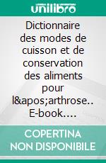 Dictionnaire des modes de cuisson et de conservation des aliments pour l&apos;arthrose.. E-book. Formato EPUB ebook