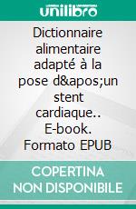 Dictionnaire alimentaire adapté à la pose d&apos;un stent cardiaque.. E-book. Formato EPUB ebook