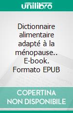 Dictionnaire alimentaire adapté à la ménopause.. E-book. Formato EPUB ebook