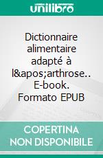 Dictionnaire alimentaire adapté à l&apos;arthrose.. E-book. Formato EPUB ebook