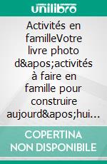 Activités en familleVotre livre photo d'activités à faire en famille pour construire aujourd'hui vos souvenirs de demain. E-book. Formato EPUB ebook di Julien Tocchet