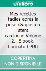 Mes recettes faciles après la pose d&apos;un stent cardiaque.Volume 2.. E-book. Formato EPUB ebook