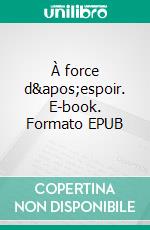 À force d&apos;espoir. E-book. Formato EPUB ebook