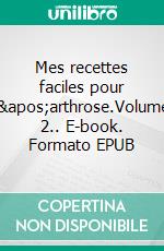 Mes recettes faciles pour l'arthrose.Volume 2.. E-book. Formato EPUB ebook di Cédric Menard