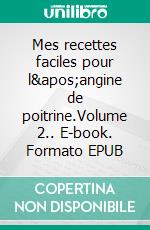 Mes recettes faciles pour l&apos;angine de poitrine.Volume 2.. E-book. Formato EPUB ebook