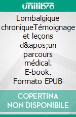 Lombalgique chroniqueTémoignage et leçons d&apos;un parcours médical. E-book. Formato EPUB ebook