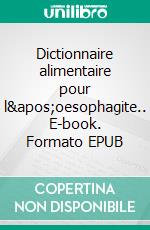 Dictionnaire alimentaire pour l&apos;oesophagite.. E-book. Formato EPUB ebook