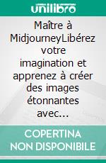 Maître à MidjourneyLibérez votre imagination et apprenez à créer des images étonnantes avec Midjourney AI. E-book. Formato EPUB