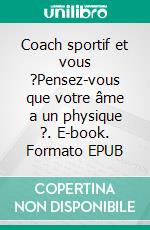 Coach sportif et vous ?Pensez-vous que votre âme a un physique ?. E-book. Formato EPUB ebook