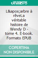 L'arbre à rêveLa véritable histoire de Wendy D - tome 4. E-book. Formato EPUB ebook