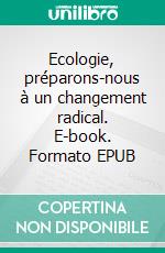 Ecologie, préparons-nous à un changement radical. E-book. Formato EPUB ebook