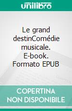 Le grand destinComédie musicale. E-book. Formato EPUB ebook