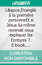 L'Evangile à la première personneEt si Jésus lui-même revenait nous expliquer les Ecritures ?. E-book. Formato EPUB ebook