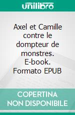 Axel et Camille contre le dompteur de monstres. E-book. Formato EPUB ebook