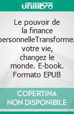 Le pouvoir de la finance personnelleTransformez votre vie, changez le monde. E-book. Formato EPUB ebook