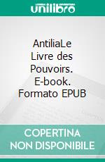 AntiliaLe Livre des Pouvoirs. E-book. Formato EPUB ebook