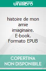 histoire de mon amie imaginaire. E-book. Formato EPUB ebook