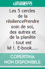 Les 5 cercles de la résiliencePrendre soin de soi, des autres et de la planète : tout est lié !. E-book. Formato EPUB ebook