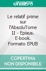 Le relatif prime sur l'AbsoluTome II - Epixus. E-book. Formato EPUB ebook