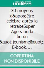 30 moyens d'être célèbre après la retraiteSuper Agers ou la fin du "jeunisme". E-book. Formato EPUB ebook