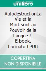 AutodestructionLa Vie et la Mort sont au Pouvoir de la Langue !. E-book. Formato EPUB ebook