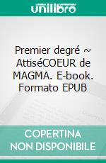 Premier degré ~ AttiséCOEUR de MAGMA. E-book. Formato EPUB ebook