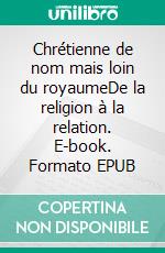 Chrétienne de nom mais loin du royaumeDe la religion à la relation. E-book. Formato EPUB ebook